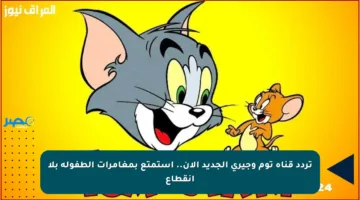 تردد قناة توم وجيري الجديد الآن.. استمتع بمغامرات الطفولة بلا انقطاع